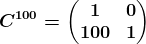 C^100= \beginpmatrix 1&0\\ 100&1 \endpmatrix